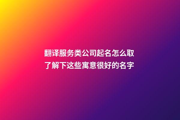 翻译服务类公司起名怎么取 了解下这些寓意很好的名字-第1张-公司起名-玄机派